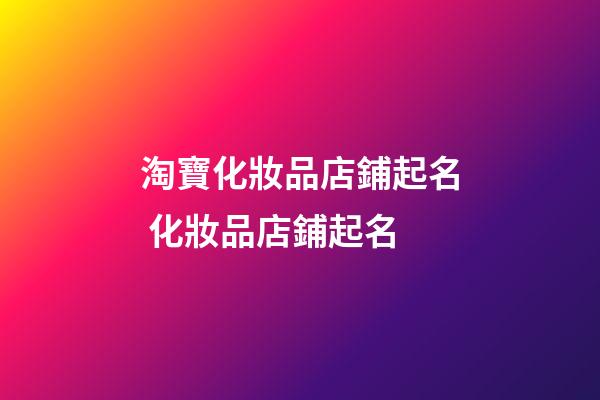淘寶化妝品店鋪起名 化妝品店鋪起名-第1張-店鋪起名-玄機派